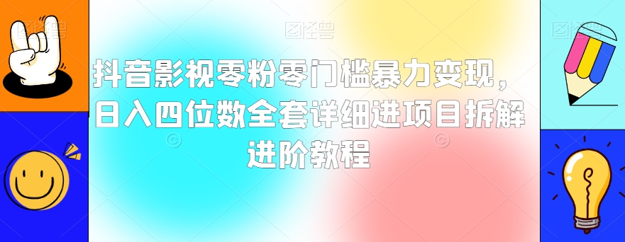 抖音影视零粉零门槛暴力变现,日入四位数全套详细进项目拆解进阶教程【揭秘】-水滴知识网