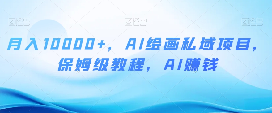 月入10000+,AI绘画私域项目,保姆级教程,AI赚钱【揭秘】-水滴知识网