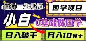 值得一生追随的国学项目,长期饭票,小白也可0基础做国学,日入3000,月入10W+【揭秘】-水滴知识网