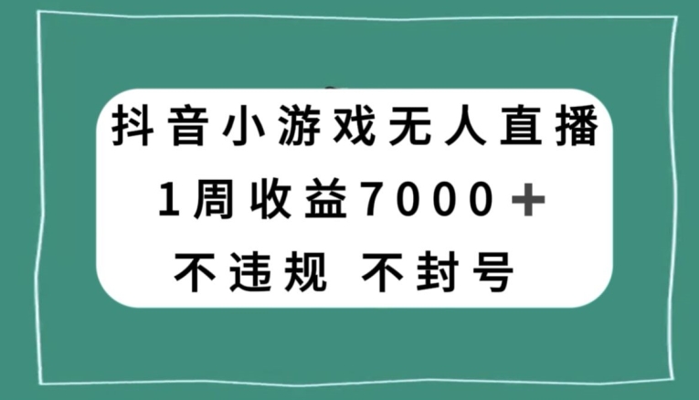 抖音小游戏无人直播，不违规不封号1周收益7000+，官方流量扶持【揭秘】-水滴知识网