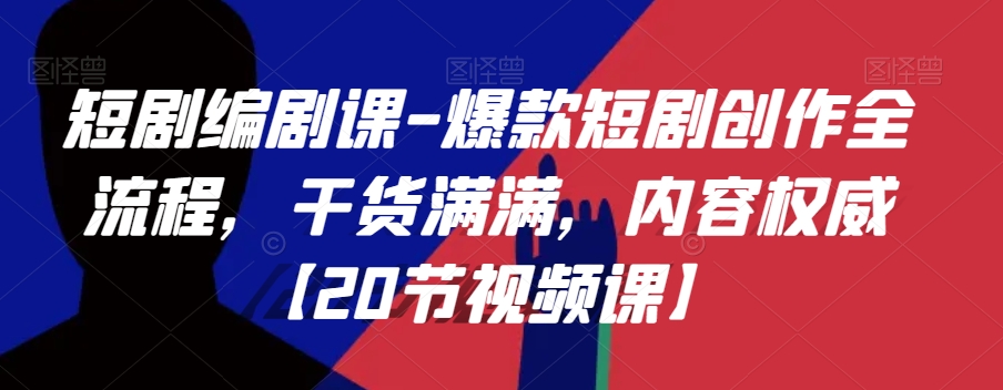 短剧编剧课-爆款短剧创作全流程,干货满满,内容权威【20节视频课】-水滴知识网