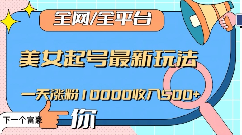 全网，全平台，美女起号最新玩法一天涨粉10000收入500+【揭秘】-水滴知识网