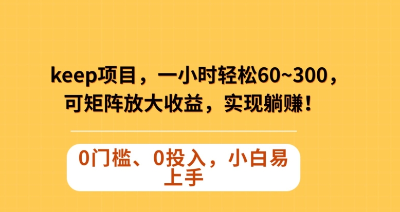 Keep蓝海项目,一小时轻松60~300+,可矩阵放大收益,可实现躺赚【揭秘】-水滴知识网