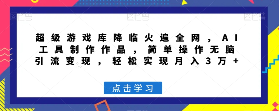 超级游戏库降临火遍全网,AI工具制作作品,简单操作无脑引流变现,轻松实现月入3万+【揭秘】-水滴知识网