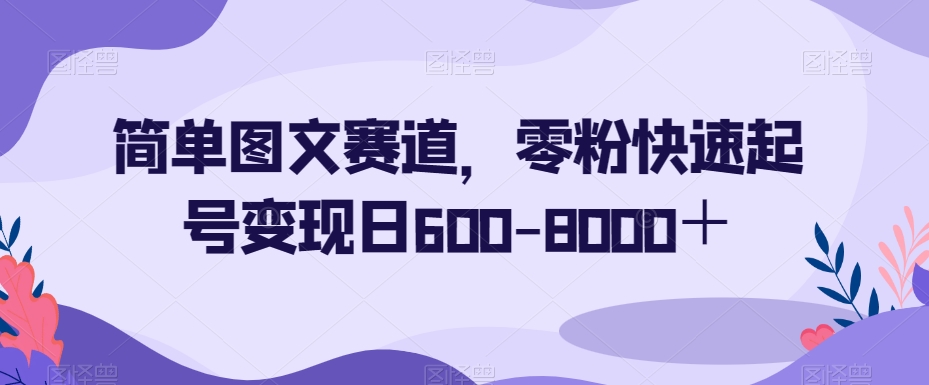 简单图文赛道,零粉快速起号变现日600-8000+-水滴知识网