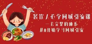餐饮人必学-同城引流课:一套完整的体系,从0开始学习同城引流(68节课)-水滴知识网