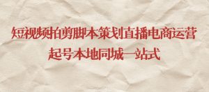 短视频拍剪脚本策划直播电商运营起号本地同城一站式-水滴知识网