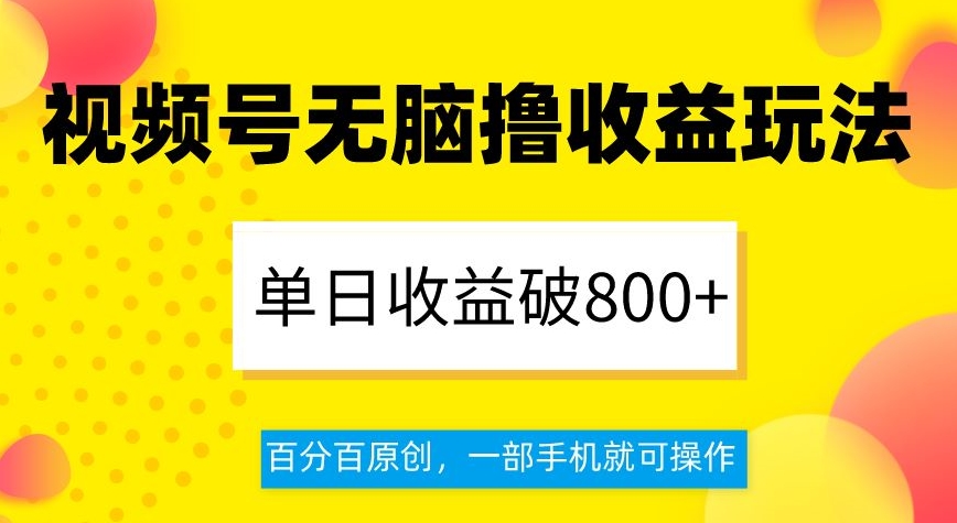 视频号无脑撸收益玩法,单日收益破800+,百分百原创,一部手机就可操作【揭秘】-水滴知识网
