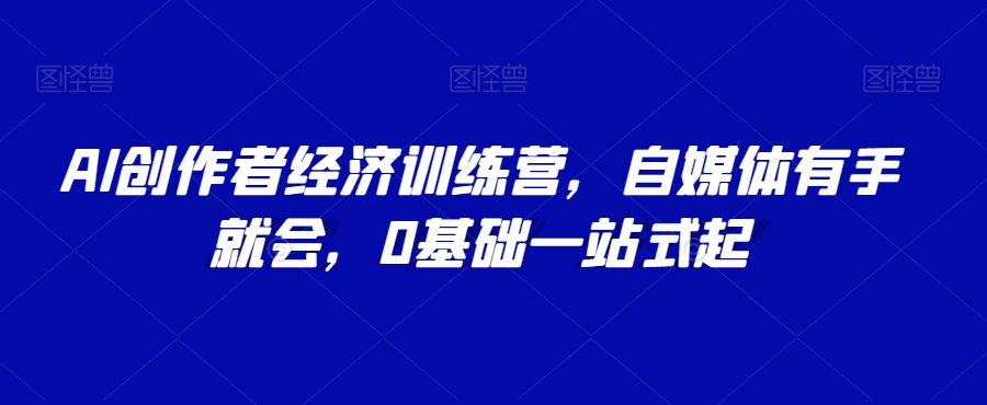 AI创作者经济训练营,自媒体有手就会,0基础一站式起-水滴知识网