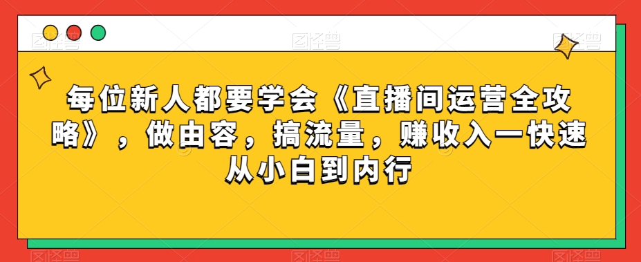 每位新人都要学会《直播间运营全攻略》,做由容,搞流量,赚收入一快速从小白到内行-水滴知识网