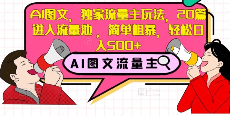 AI图文,独家流量主玩法,20篇进入流量池,简单粗暴,轻松日入500+【揭秘】-水滴知识网