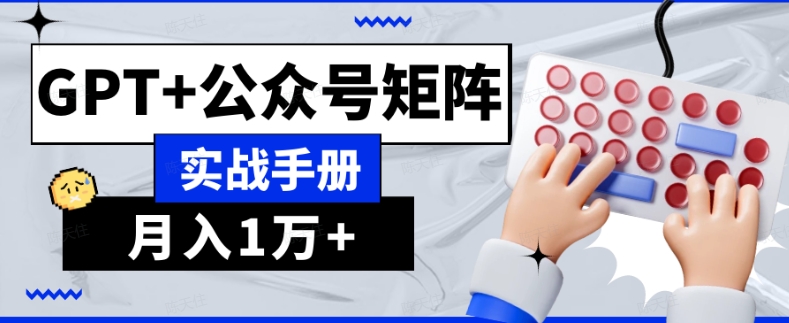 AI流量主系统课程基础版1.0，GPT+公众号矩阵实战手册【揭秘】-水滴知识网