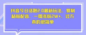 抖音今日话题2.0最新玩法,复制粘贴配音,一周涨粉2W+,过万真的很简单-水滴知识网