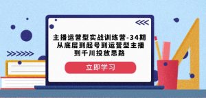 主播运营型实战训练营-第34期从底层到起号到运营型主播到千川投放思路-水滴知识网