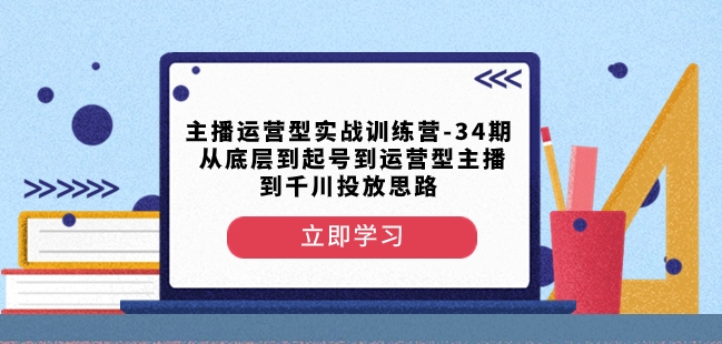 主播运营型实战训练营-第34期从底层到起号到运营型主播到千川投放思路-水滴知识网