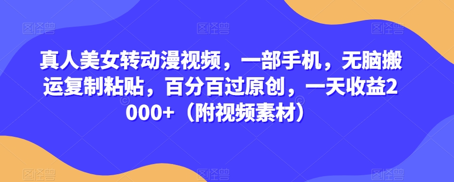 真人美女转动漫视频，一部手机，无脑搬运复制粘贴，百分百过原创，一天收益2000+（附视频素材）【揭秘】-水滴知识网