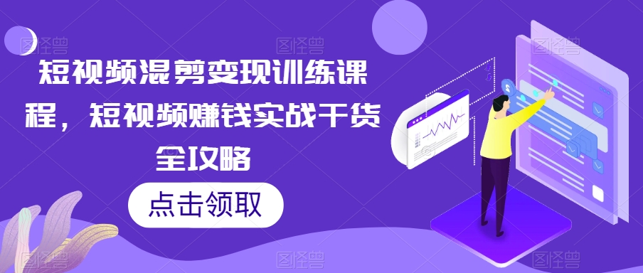 短视频混剪变现训练课程,短视频赚钱实战干货全攻略-水滴知识网