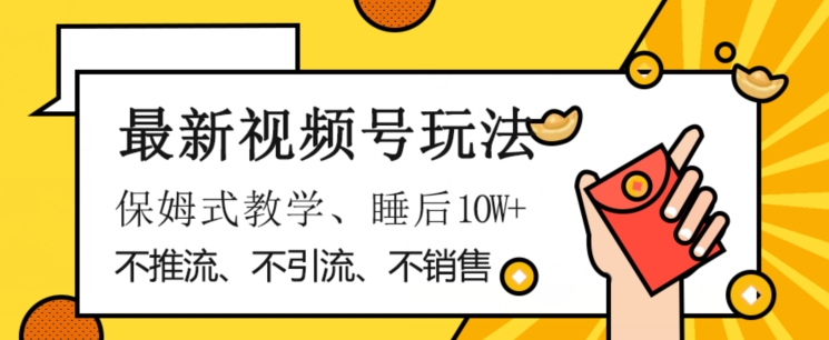 最新视频号玩法，不销售、不引流、不推广，躺着月入1W+，保姆式教学，小白轻松上手【揭秘】-水滴知识网