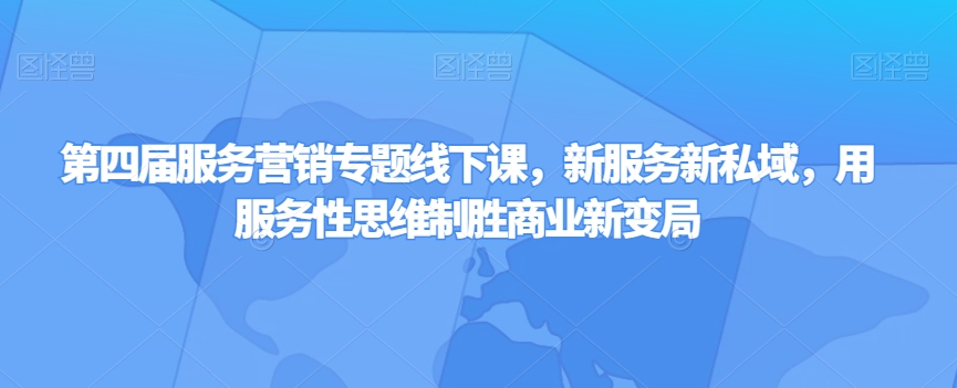 第四届服务营销专题线下课,新服务新私域,用服务性思维制胜商业新变局-水滴知识网