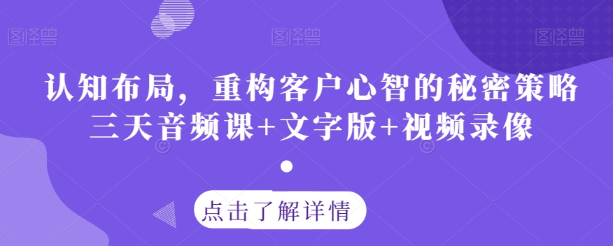 认知布局，重构客户心智的秘密策略三天音频课+文字版+视频录像-水滴知识网