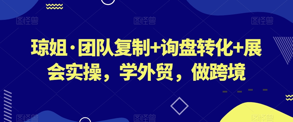 琼姐·团队复制+询盘转化+展会实操，学外贸，做跨境-水滴知识网