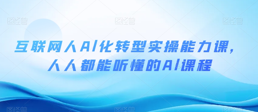 互联网人Al化转型实操能力课,人人都能听懂的Al课程-水滴知识网