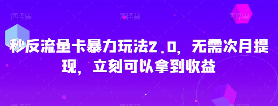 秒反流量卡暴力玩法2.0，无需次月提现，立刻可以拿到收益【揭秘】-水滴知识网
