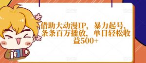 借助大动漫IP，暴力起号，条条百万播放，单日轻松收益500+【揭秘】-水滴知识网