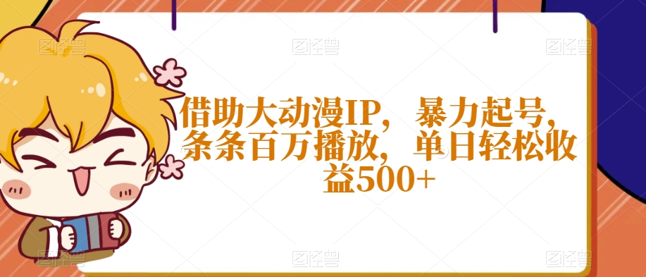 借助大动漫IP，暴力起号，条条百万播放，单日轻松收益500+【揭秘】-水滴知识网
