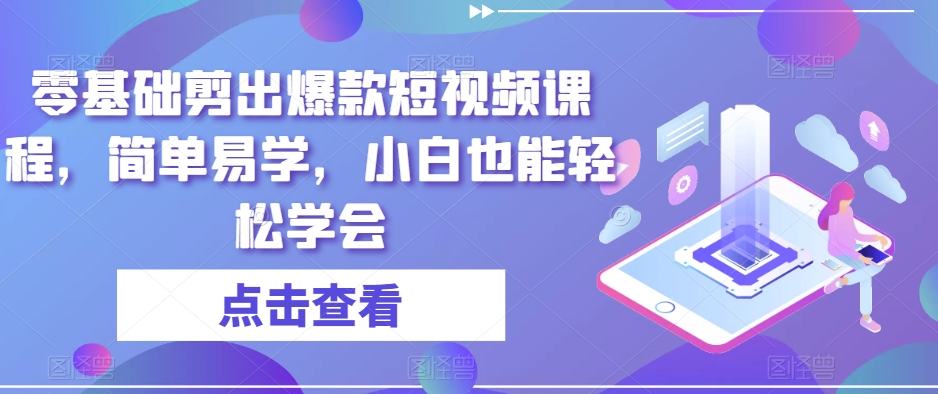 零基础剪出爆款短视频课程,简单易学,小白也能轻松学会-水滴知识网