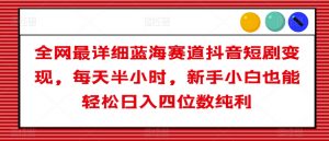 全网最详细蓝海赛道抖音短剧变现,每天半小时,新手小白也能轻松日入四位数纯利【揭秘】-水滴知识网