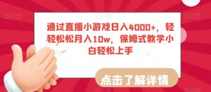通过直播小游戏日入4000+,轻轻松松月入10w,保姆式教学小白轻松上手【揭秘】-水滴知识网