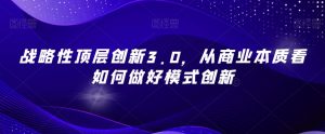 战略性顶层创新3.0,从商业本质看如何做好模式创新-水滴知识网