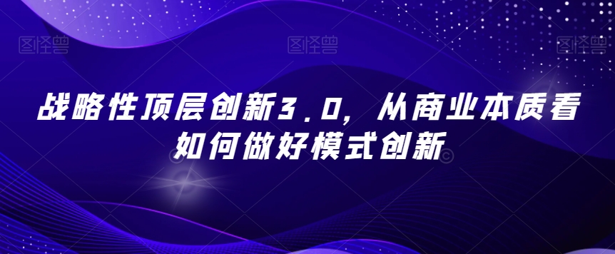 战略性顶层创新3.0,从商业本质看如何做好模式创新-水滴知识网