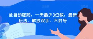 全自动涨粉，一天最少3位数，最新玩法，解放双手，不封号【揭秘】-水滴知识网