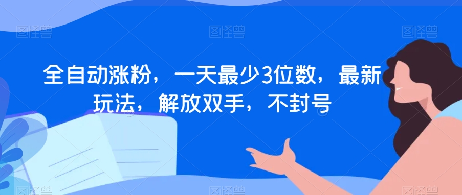 全自动涨粉,一天最少3位数,最新玩法,解放双手,不封号【揭秘】-水滴知识网