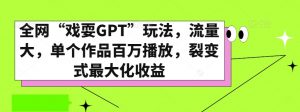 全网“戏耍GPT”玩法，流量大，单个作品百万播放，裂变式最大化收益【揭秘】-水滴知识网