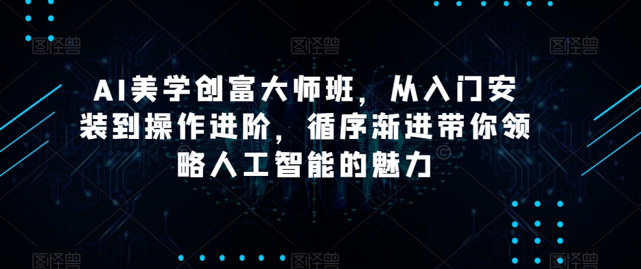 AI美学创富大师班,从入门安装到操作进阶,循序渐进带你领略人工智能的魅力-水滴知识网
