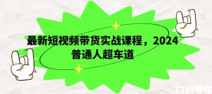 最新短视频带货实战课程，2024普通人超车道-水滴知识网