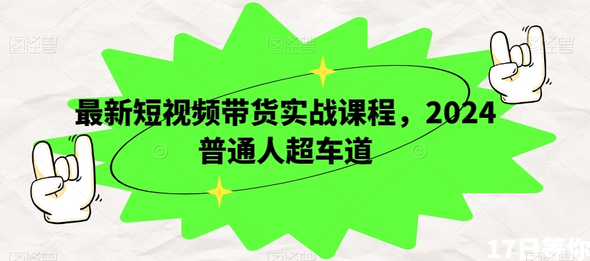 最新短视频带货实战课程，2024普通人超车道-水滴知识网