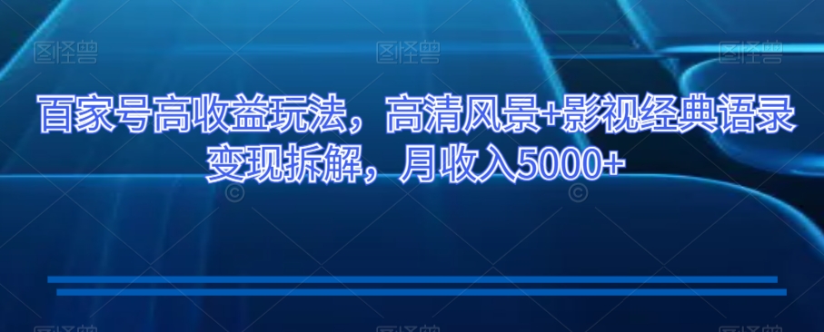 百家号高收益玩法,高清风景+影视经典语录变现拆解,月收入5000+【揭秘】-水滴知识网