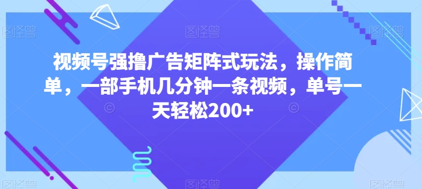 视频号强撸广告矩阵式玩法,操作简单,一部手机几分钟一条视频,单号一天轻松200+【揭秘】-水滴知识网