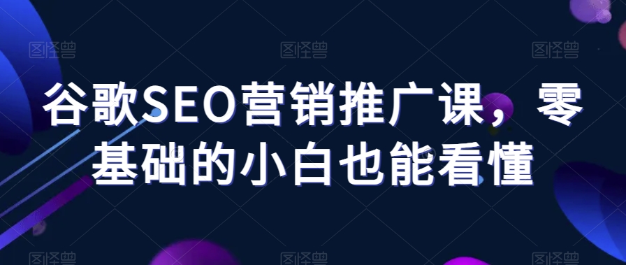 谷歌SEO营销推广课,零基础的小白也能看懂-水滴知识网