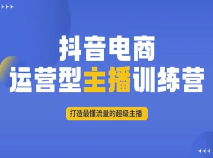 抖音电商运营型主播训练营,打造最懂流量的超级主播-水滴知识网