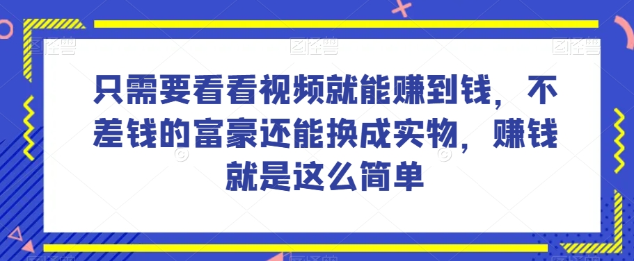 谁做过这么简单的项目？只需要看看视频就能赚到钱，不差钱的富豪还能换成实物，赚钱就是这么简单！【揭秘】-水滴知识网