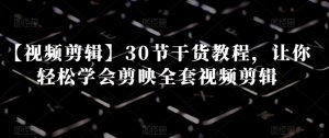 【视频剪辑】30节干货教程,让你轻松学会剪映全套视频剪辑-水滴知识网