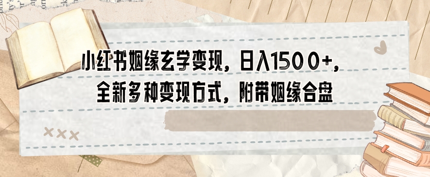 小红书姻缘玄学变现，日入1500+，全新多种变现方式，附带姻缘合盘【揭秘】-水滴知识网