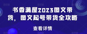 书香满屋2023图文带货,图文起号带货全攻略-水滴知识网