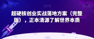超硬核创业实战落地方案（完整版），正本清源了解世界本质-水滴知识网
