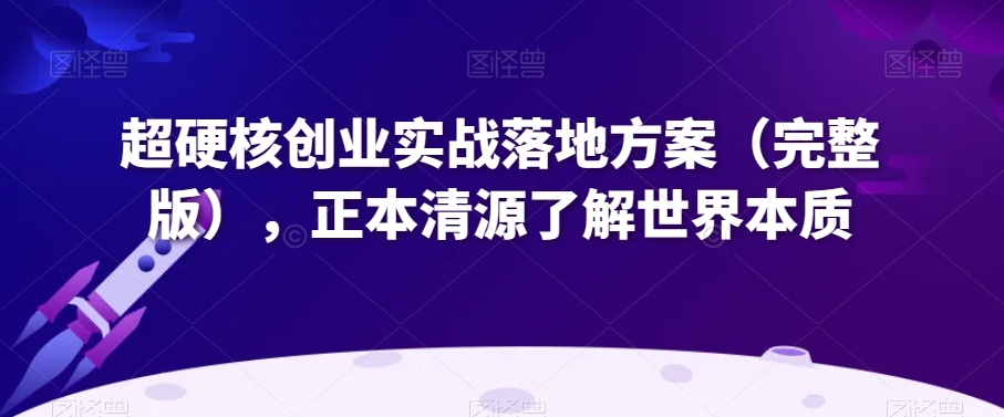 超硬核创业实战落地方案（完整版），正本清源了解世界本质-水滴知识网